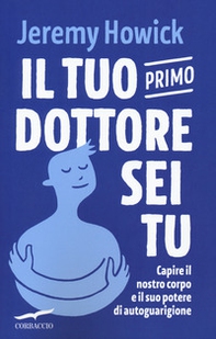 Il tuo primo dottore sei tu. Capire il nostro corpo e il suo potere di autoguarigione - Librerie.coop