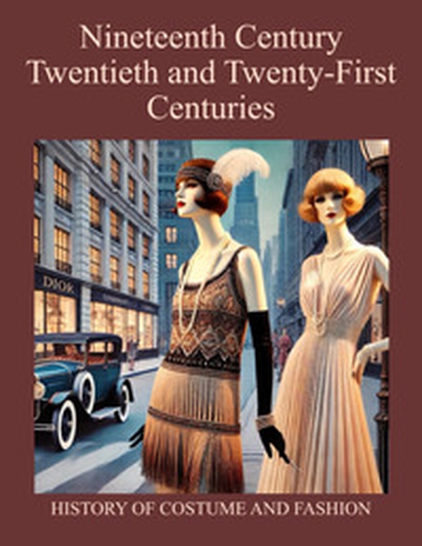 Nineteenth Century, Twentieth and Twenty-First Centuries. History of Costume and Fashion. Fashion in the West from the Egyptians to 2020 - Librerie.coop Nineteenth Century, Twentieth and Twenty-First Centuries. History of Costume and Fashion. Fashion in the West from the Egyptians to 2020 - Librerie.coop