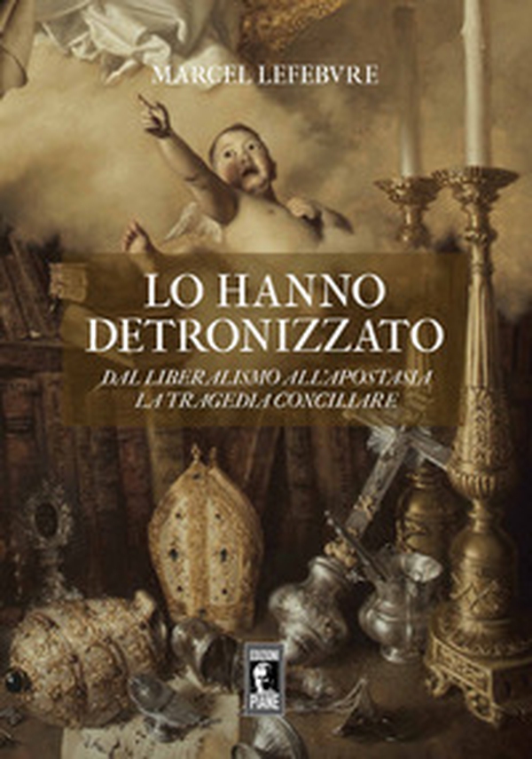 Lo hanno detronizzato. Dal liberalismo all'apostasia. La tragedia conciliare - Librerie.coop Lo hanno detronizzato. Dal liberalismo all'apostasia. La tragedia conciliare - Librerie.coop