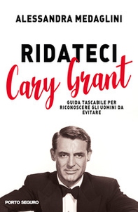 Ridateci Cary Grant. Guida tascabile per riconoscere gli uomini da evitare - Librerie.coop