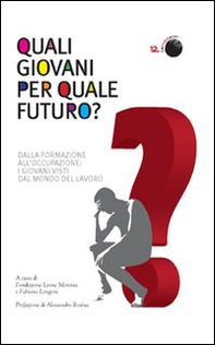 Quali giovani per quale futuro? Dalla formazione all'occupazione, i giovani visti dal mondo del lavoro - Librerie.coop