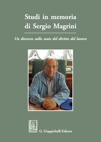 Studi in memoria di Sergio Magrini. Un discorso sullo stato del diritto del lavoro - Librerie.coop
