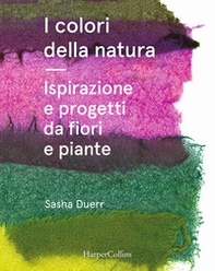 I colori della natura. Ispirazione e progetti da fiori e piante - Librerie.coop
