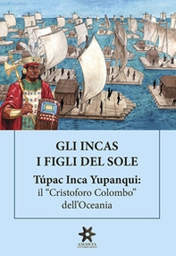 Gli Incas. I figli del sole. Túpac Inca Yupanqui: il «Cristoforo Colombo» dell'Oceania - Librerie.coop