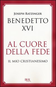 Al cuore della fede. Il mio cristianesimo - Librerie.coop