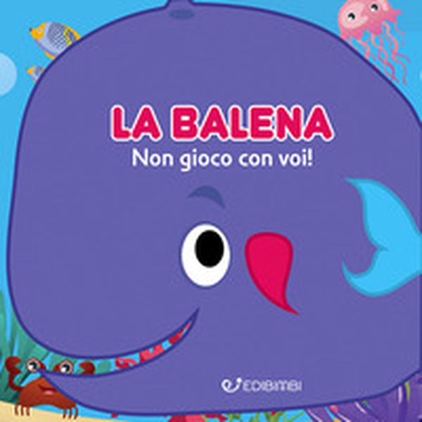 La balena: non gioco con voi! Gli spruzzini - Librerie.coop La balena: non gioco con voi! Gli spruzzini - Librerie.coop