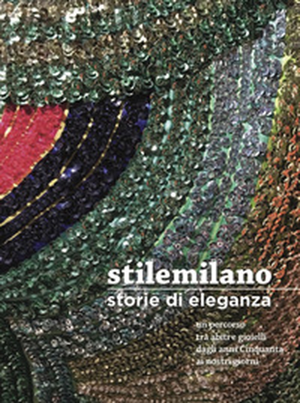 Stile Milano. Storie di eleganza. Un percorso tra abiti e gioielli dagli anni Cinquanta ai nostri giorni - Librerie.coop Stile Milano. Storie di eleganza. Un percorso tra abiti e gioielli dagli anni Cinquanta ai nostri giorni - Librerie.coop