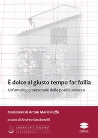 È dolce al giusto tempo far follia. Un'antologia personale della poesia polacca - Librerie.coop