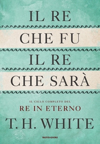 Il re che fu, il re che sarà. Il ciclo completo del Re in eterno - Librerie.coop