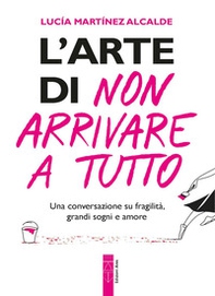 L'arte di non arrivare a tutto. Una conversazione su fragilità, grandi sogni e amore - Librerie.coop