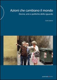Azioni che cambiano il mondo. Donne, arte e politiche dello sguardo - Librerie.coop