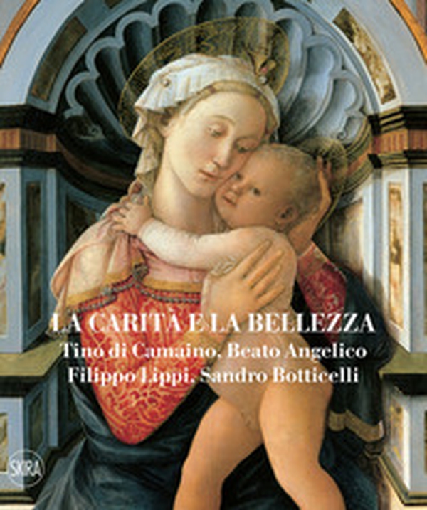 La carità e la bellezza. Tino di Camaino, Beato Angelico, Filippo Lippi, Sandro Botticelli - Librerie.coop La carità e la bellezza. Tino di Camaino, Beato Angelico, Filippo Lippi, Sandro Botticelli - Librerie.coop