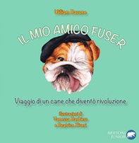 Il mio amico Fuser. Viaggio di un cane che diventò rivoluzione - Librerie.coop