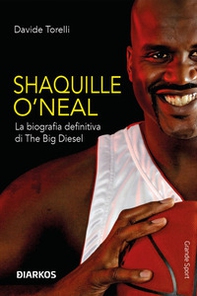Shaquille O'Neal. La biografia definitiva di The Big Diesel - Librerie.coop
