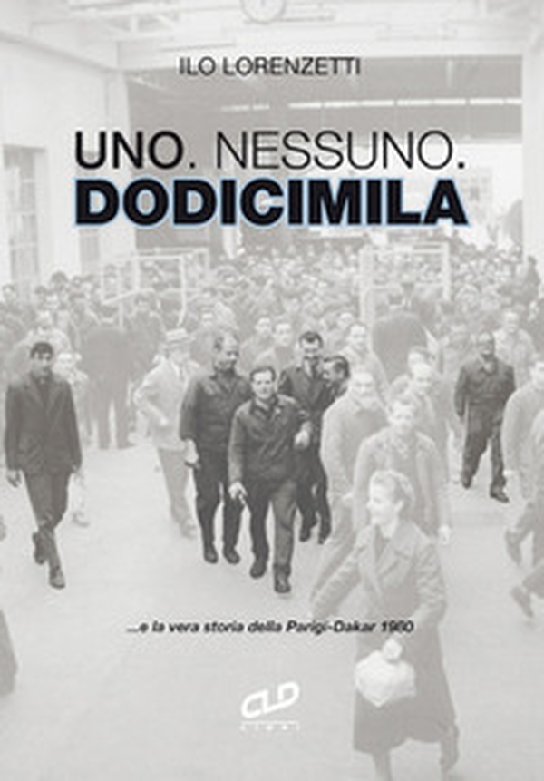 Uno. Nessuno. Dodicimila ...e la vera storia della Parigi-Dakar 1980 - Librerie.coop