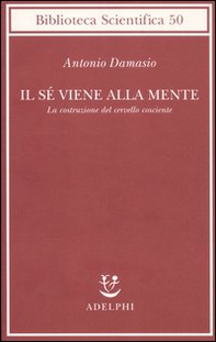 Il sé viene alla mente. La costruzione del cervello cosciente - Librerie.coop