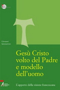Gesù Cristo volto del Padre e modello dell'uomo. L'apporto della visione francescana - Librerie.coop