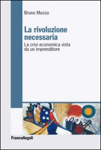 La rivoluzione necessaria. La crisi economica vista da un imprenditore - Librerie.coop La rivoluzione necessaria. La crisi economica vista da un imprenditore - Librerie.coop