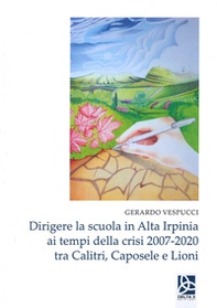 Dirigere la scuola in Alta Irpinia ai tempi della crisi 2007-2020 tra Calitri, Caposele e Lioni - Librerie.coop Dirigere la scuola in Alta Irpinia ai tempi della crisi 2007-2020 tra Calitri, Caposele e Lioni - Librerie.coop