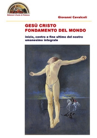 Gesù Cristo fondamento del mondo. Inizio centro e fine ultimo del nostro intero umanesimo integrale - Librerie.coop