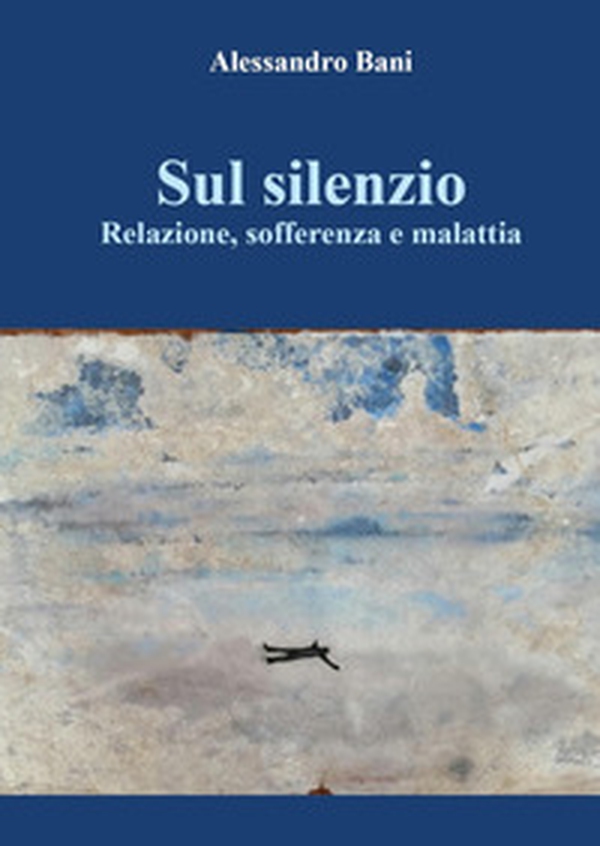 Sul silenzio. Relazione, sofferenza e malattia - Librerie.coop Sul silenzio. Relazione, sofferenza e malattia - Librerie.coop