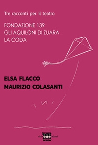 Tre racconti per il teatro: Fondazione 139-Gli aquiloni di Zuara-La coda - Librerie.coop