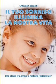 Il tuo sorriso illumina la nostra vita. Una storia tra amore e metodo Feldenkrais(r) - Librerie.coop