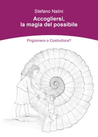 Accogliersi, la magia del possibile. Prigioniero o costruttore? - Librerie.coop