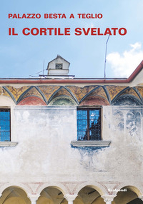 Palazzo Besta a Teglio. Il cortile svelato - Librerie.coop