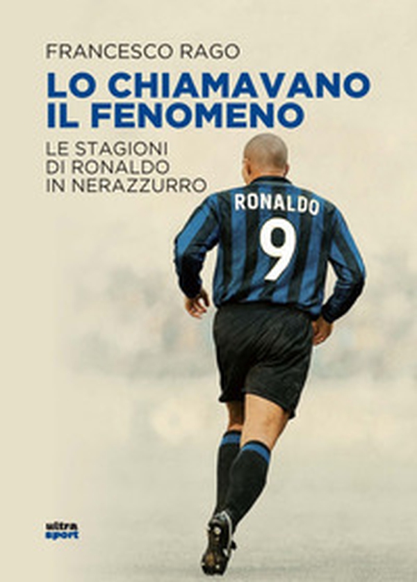 Lo chiamavano il Fenomeno. Le stagioni di Ronaldo in nerazzurro - Librerie.coop Lo chiamavano il Fenomeno. Le stagioni di Ronaldo in nerazzurro - Librerie.coop