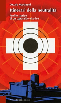 Itinerari della neutralità. Profilo storico di un caposaldo elvetico - Librerie.coop