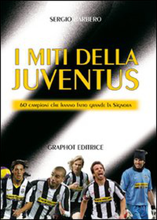 I miti della Juve. 60 campioni che hanno fatto grande la Signora - Librerie.coop