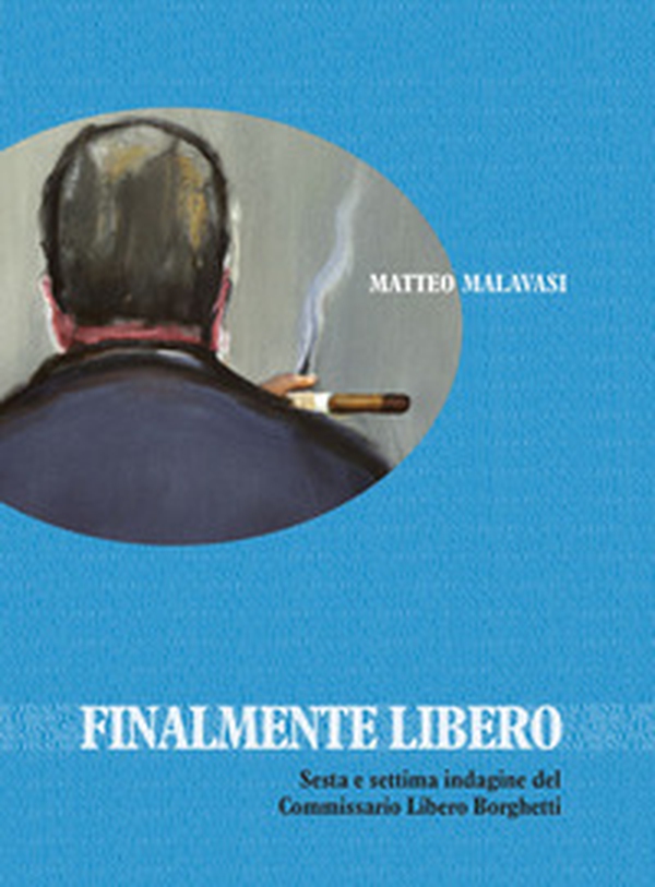 Finalmente libero. Sesta e settima indagine del Commissario Libero Borghetti - Librerie.coop Finalmente libero. Sesta e settima indagine del Commissario Libero Borghetti - Librerie.coop