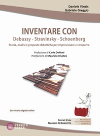 Inventare con Debussy, Stravinsky, Schoenberg. Storia, analisi e proposte didattiche per improvvisare e comporre - Librerie.coop