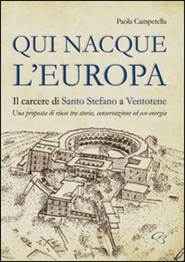 Qui nacque l'Europa. Il carcere di santo Stefano a Ventotene. Una proposta di riuso tra storia, conservazione ed eco-energia - Librerie.coop