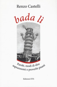 Bada lì. Parole, modi di dire, soprannomi e proverbi pisani - Librerie.coop