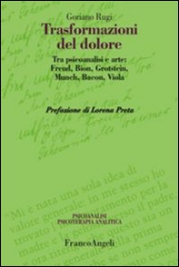 Trasformazioni del dolore. Tra psicoanalisi e arte: Freud, Bion, Grotstein, Munch, Bacon, Viola - Librerie.coop