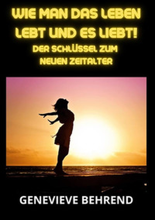 Wie man das leben lebt und es liebt!. Der Schlüssel zum neuen Zeitalter - Librerie.coop Wie man das leben lebt und es liebt!. Der Schlüssel zum neuen Zeitalter - Librerie.coop