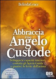 Abbraccia il tuo angelo custode. Sviluppa le capacità interiori, contatta gli spiriti guida e guarisci le ferite dell'anima - Librerie.coop