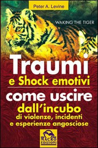 Traumi e shock emotivi. Come uscire dall'incubo di violenze, incidenti e esperienze angosciose - Librerie.coop