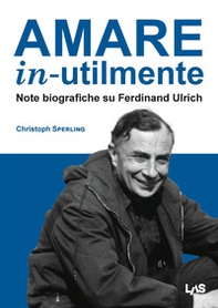 Amare in-utilmente. Note biografiche su Ferdinand Ulrich - Librerie.coop