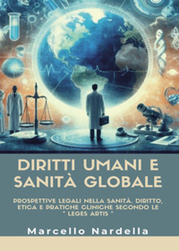 Diritti umani e sanità globale. Prospettive legali nella sanità. Diritto, etica e pratiche cliniche secondo le «leges artis» - Librerie.coop Diritti umani e sanità globale. Prospettive legali nella sanità. Diritto, etica e pratiche cliniche secondo le «leges artis» - Librerie.coop