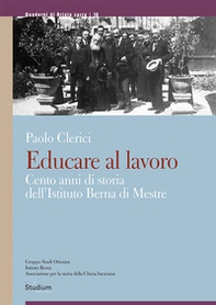 Educare al lavoro. Cento anni di storia dell'Istituto Berna di Mestre - Librerie.coop