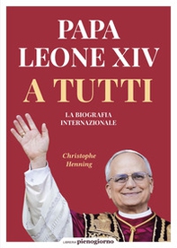 Papa Leone XIV. A tutti. La biografia internazionale - Librerie.coop Papa Leone XIV. A tutti. La biografia internazionale - Librerie.coop