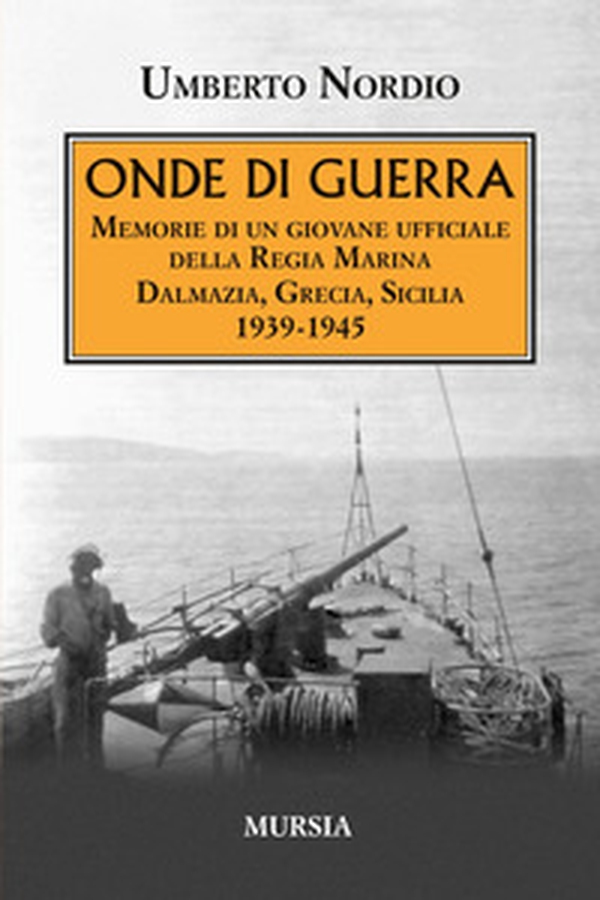 Onde di guerra. Memorie di un giovane ufficiale della Regia Marina Dalmazia, Grecia, Sicilia 1939-1945 - Librerie.coop