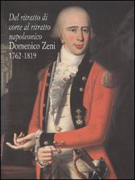 Dal ritratto di corte al ritratto napoleonico. Domenico Zeni 1762-1819 - Librerie.coop