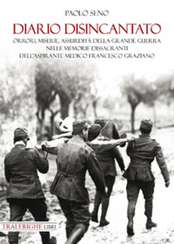 Diario disincantato. Orrori, miserie, assurdità della Grande Guerra nelle memorie dissacranti dell'aspirante medico Francesco Graziano - Librerie.coop