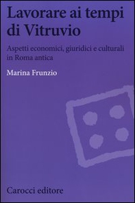 Lavorare ai tempi di Vitruvio. Aspetti economici, giuridici e culturali in Roma antica - Librerie.coop