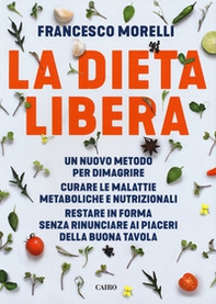 La dieta libera. Un nuovo metodo per dimagrire. Curare le malattie metaboliche e nutrizionali. Restare in forma senza rinunciare ai piaceri della buona tavola - Librerie.coop