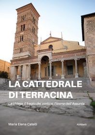 La cattedrale di Terracina. La chiesa, il fregio del portico, l'icona dell'Assunta - Librerie.coop